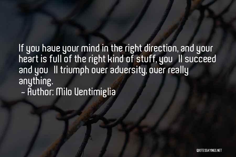 Milo Ventimiglia Quotes: If You Have Your Mind In The Right Direction, And Your Heart Is Full Of The Right Kind Of Stuff,