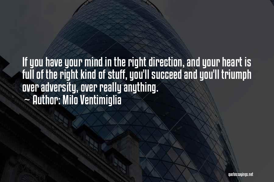 Milo Ventimiglia Quotes: If You Have Your Mind In The Right Direction, And Your Heart Is Full Of The Right Kind Of Stuff,