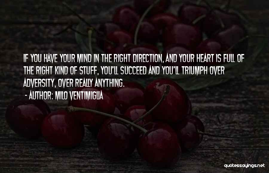 Milo Ventimiglia Quotes: If You Have Your Mind In The Right Direction, And Your Heart Is Full Of The Right Kind Of Stuff,