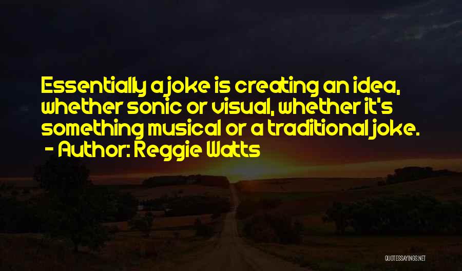 Reggie Watts Quotes: Essentially A Joke Is Creating An Idea, Whether Sonic Or Visual, Whether It's Something Musical Or A Traditional Joke.