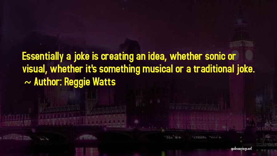 Reggie Watts Quotes: Essentially A Joke Is Creating An Idea, Whether Sonic Or Visual, Whether It's Something Musical Or A Traditional Joke.