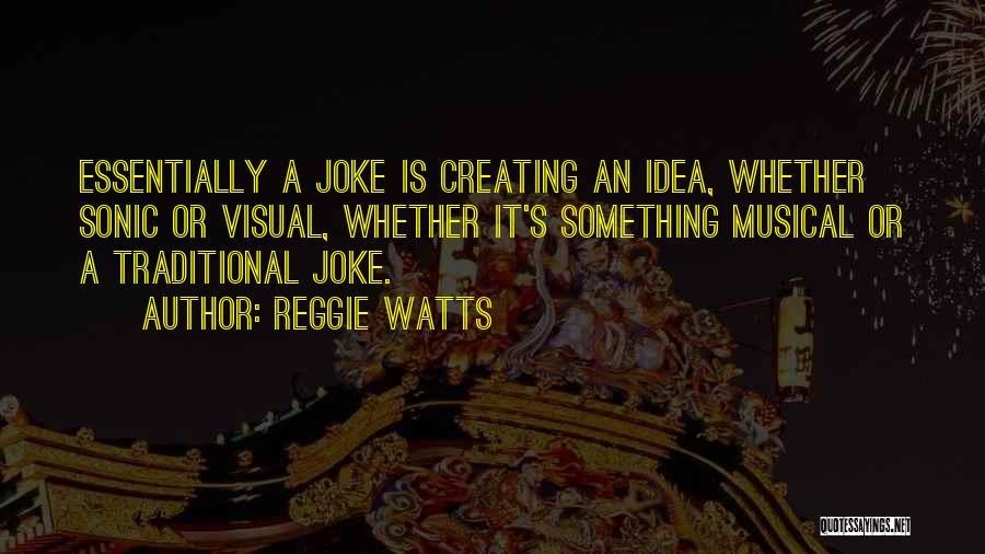 Reggie Watts Quotes: Essentially A Joke Is Creating An Idea, Whether Sonic Or Visual, Whether It's Something Musical Or A Traditional Joke.