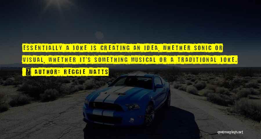 Reggie Watts Quotes: Essentially A Joke Is Creating An Idea, Whether Sonic Or Visual, Whether It's Something Musical Or A Traditional Joke.