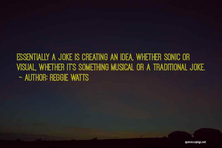 Reggie Watts Quotes: Essentially A Joke Is Creating An Idea, Whether Sonic Or Visual, Whether It's Something Musical Or A Traditional Joke.