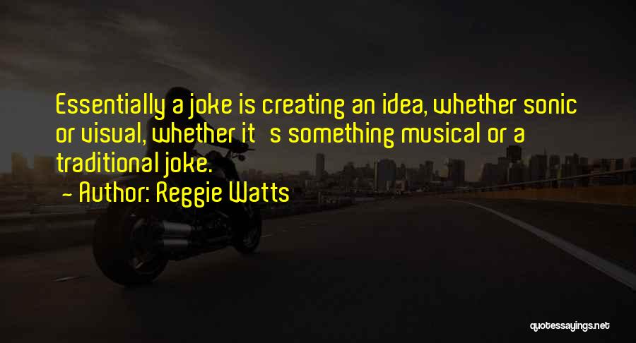 Reggie Watts Quotes: Essentially A Joke Is Creating An Idea, Whether Sonic Or Visual, Whether It's Something Musical Or A Traditional Joke.