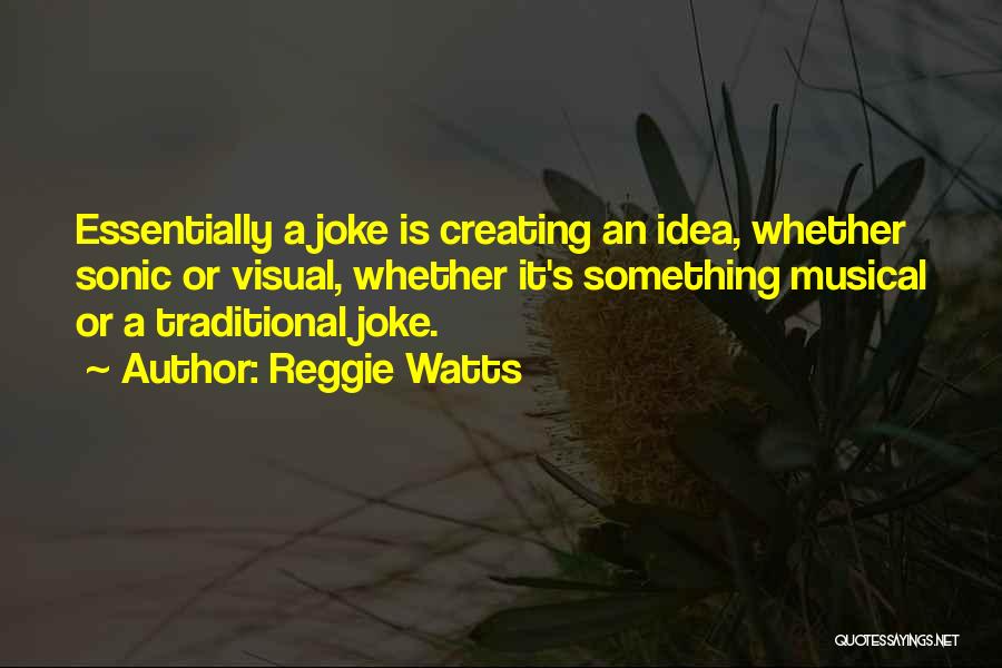 Reggie Watts Quotes: Essentially A Joke Is Creating An Idea, Whether Sonic Or Visual, Whether It's Something Musical Or A Traditional Joke.