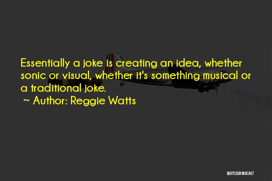 Reggie Watts Quotes: Essentially A Joke Is Creating An Idea, Whether Sonic Or Visual, Whether It's Something Musical Or A Traditional Joke.
