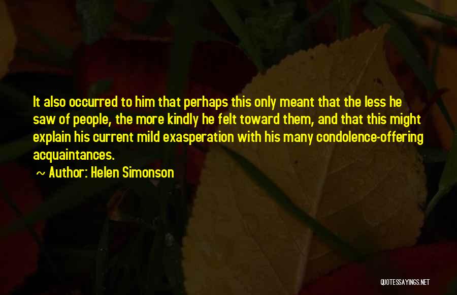 Helen Simonson Quotes: It Also Occurred To Him That Perhaps This Only Meant That The Less He Saw Of People, The More Kindly