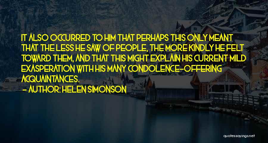 Helen Simonson Quotes: It Also Occurred To Him That Perhaps This Only Meant That The Less He Saw Of People, The More Kindly