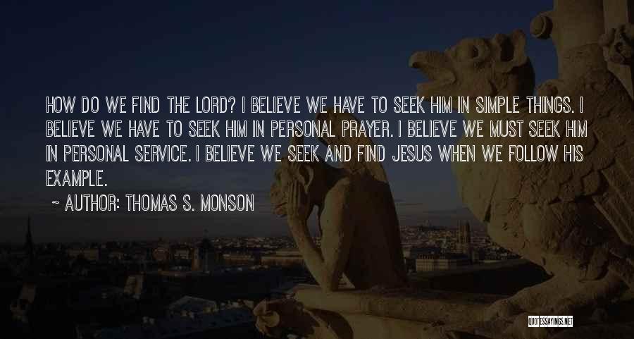 Thomas S. Monson Quotes: How Do We Find The Lord? I Believe We Have To Seek Him In Simple Things. I Believe We Have