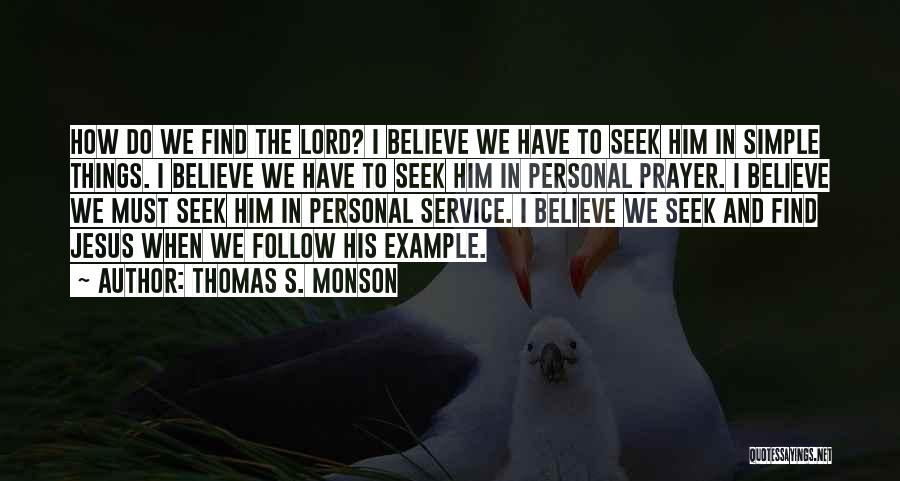 Thomas S. Monson Quotes: How Do We Find The Lord? I Believe We Have To Seek Him In Simple Things. I Believe We Have