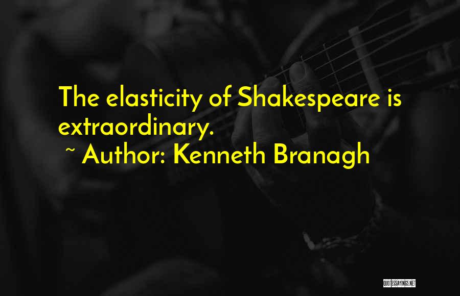 Kenneth Branagh Quotes: The Elasticity Of Shakespeare Is Extraordinary.