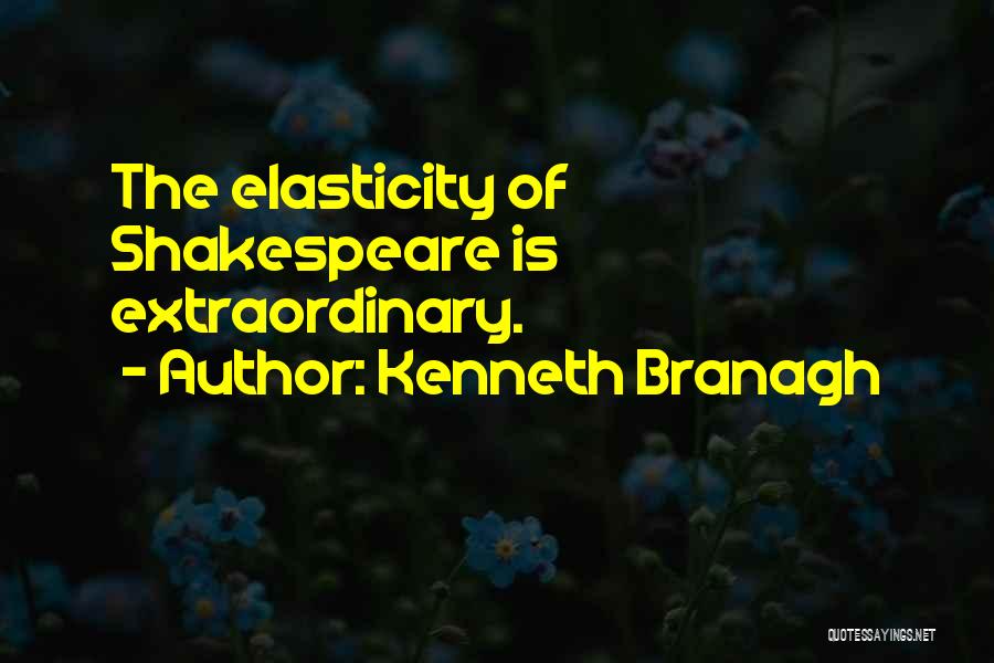 Kenneth Branagh Quotes: The Elasticity Of Shakespeare Is Extraordinary.