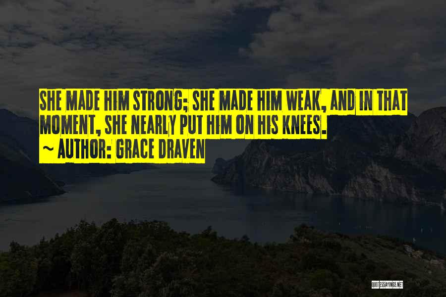 Grace Draven Quotes: She Made Him Strong; She Made Him Weak, And In That Moment, She Nearly Put Him On His Knees.