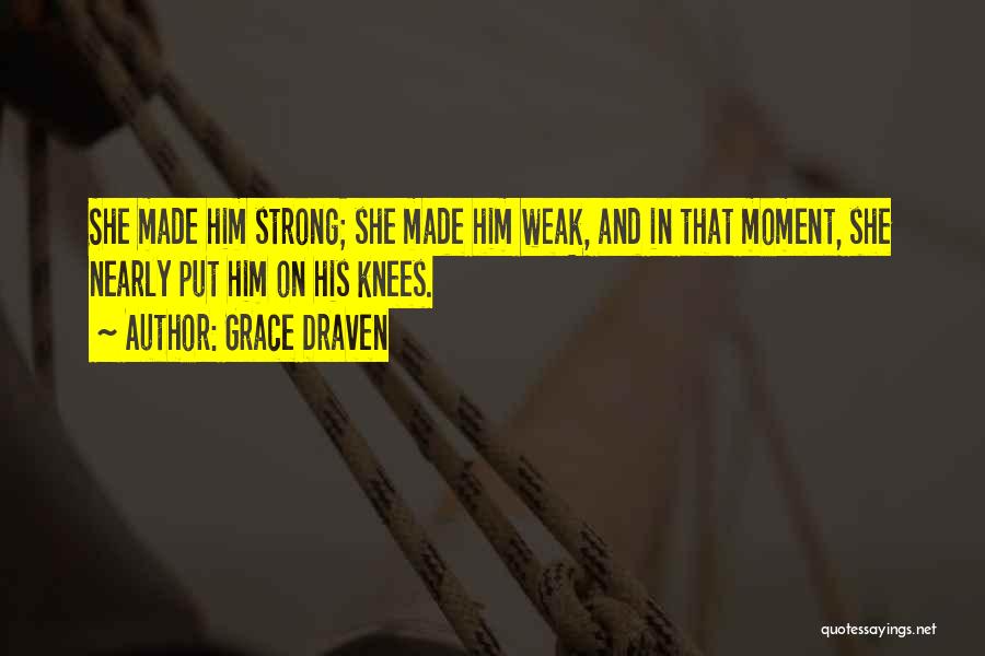 Grace Draven Quotes: She Made Him Strong; She Made Him Weak, And In That Moment, She Nearly Put Him On His Knees.