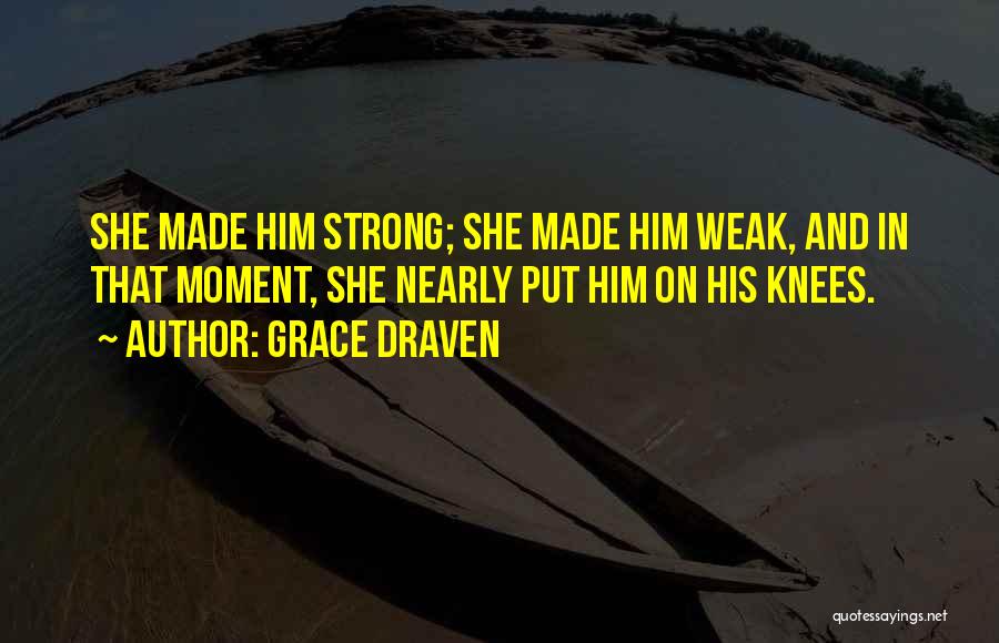 Grace Draven Quotes: She Made Him Strong; She Made Him Weak, And In That Moment, She Nearly Put Him On His Knees.