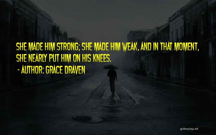 Grace Draven Quotes: She Made Him Strong; She Made Him Weak, And In That Moment, She Nearly Put Him On His Knees.