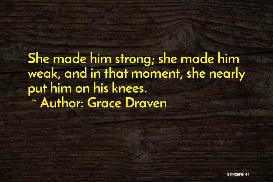 Grace Draven Quotes: She Made Him Strong; She Made Him Weak, And In That Moment, She Nearly Put Him On His Knees.