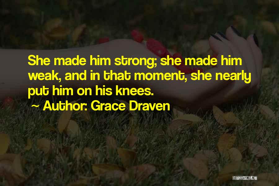 Grace Draven Quotes: She Made Him Strong; She Made Him Weak, And In That Moment, She Nearly Put Him On His Knees.