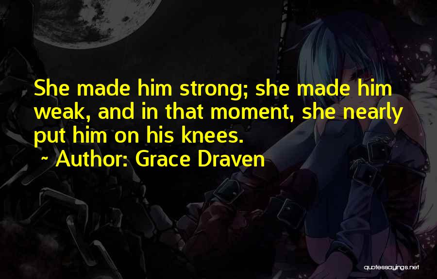 Grace Draven Quotes: She Made Him Strong; She Made Him Weak, And In That Moment, She Nearly Put Him On His Knees.