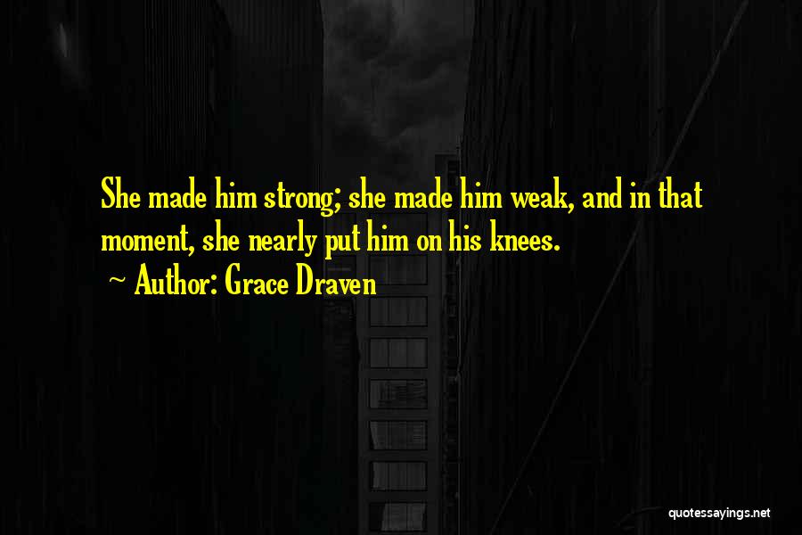 Grace Draven Quotes: She Made Him Strong; She Made Him Weak, And In That Moment, She Nearly Put Him On His Knees.