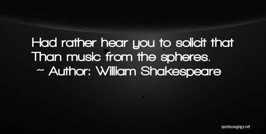 William Shakespeare Quotes: Had Rather Hear You To Solicit That Than Music From The Spheres.