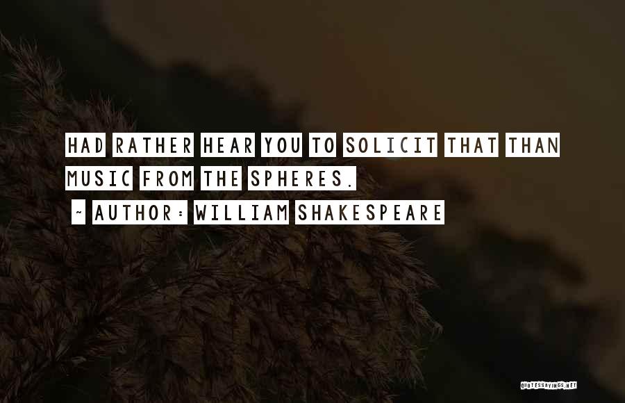 William Shakespeare Quotes: Had Rather Hear You To Solicit That Than Music From The Spheres.