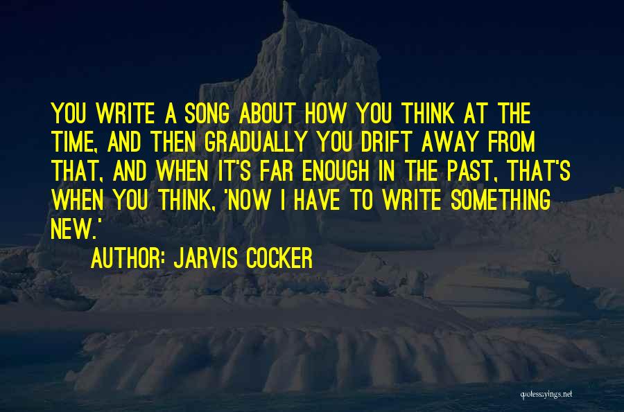 Jarvis Cocker Quotes: You Write A Song About How You Think At The Time, And Then Gradually You Drift Away From That, And