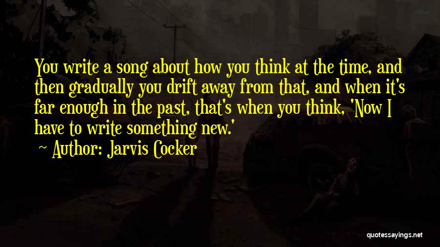 Jarvis Cocker Quotes: You Write A Song About How You Think At The Time, And Then Gradually You Drift Away From That, And