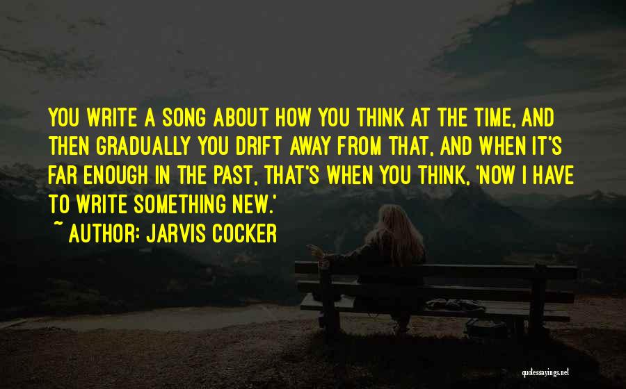 Jarvis Cocker Quotes: You Write A Song About How You Think At The Time, And Then Gradually You Drift Away From That, And