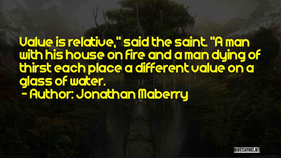 Jonathan Maberry Quotes: Value Is Relative, Said The Saint. A Man With His House On Fire And A Man Dying Of Thirst Each