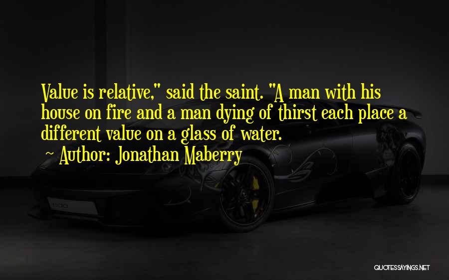 Jonathan Maberry Quotes: Value Is Relative, Said The Saint. A Man With His House On Fire And A Man Dying Of Thirst Each