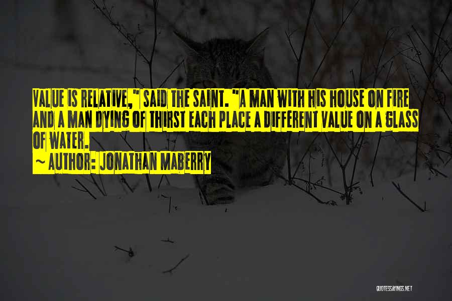 Jonathan Maberry Quotes: Value Is Relative, Said The Saint. A Man With His House On Fire And A Man Dying Of Thirst Each