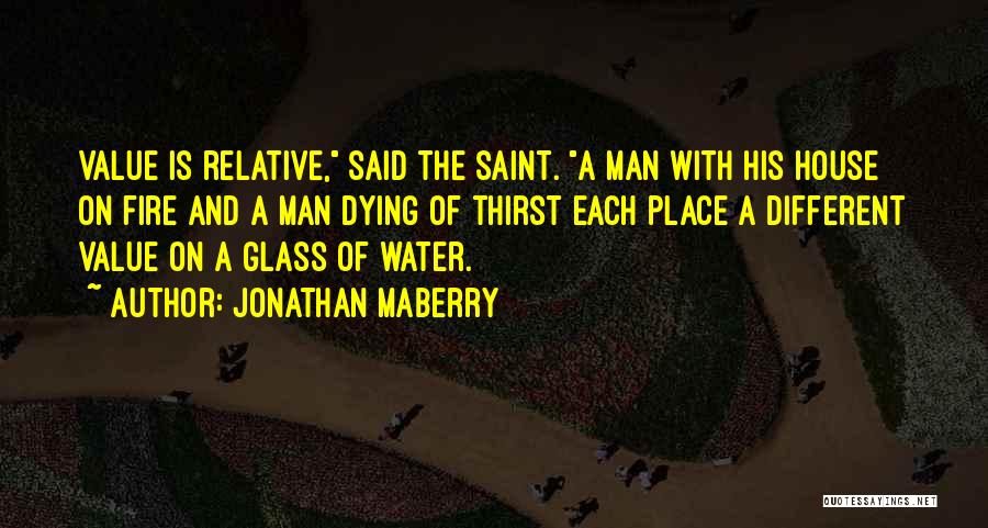 Jonathan Maberry Quotes: Value Is Relative, Said The Saint. A Man With His House On Fire And A Man Dying Of Thirst Each