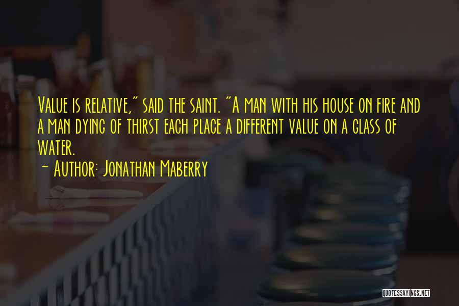Jonathan Maberry Quotes: Value Is Relative, Said The Saint. A Man With His House On Fire And A Man Dying Of Thirst Each