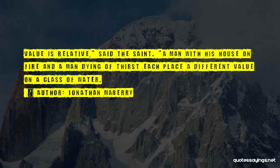 Jonathan Maberry Quotes: Value Is Relative, Said The Saint. A Man With His House On Fire And A Man Dying Of Thirst Each