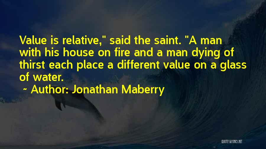 Jonathan Maberry Quotes: Value Is Relative, Said The Saint. A Man With His House On Fire And A Man Dying Of Thirst Each