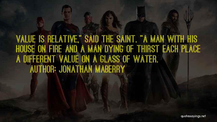 Jonathan Maberry Quotes: Value Is Relative, Said The Saint. A Man With His House On Fire And A Man Dying Of Thirst Each