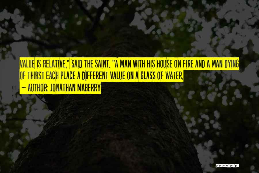 Jonathan Maberry Quotes: Value Is Relative, Said The Saint. A Man With His House On Fire And A Man Dying Of Thirst Each