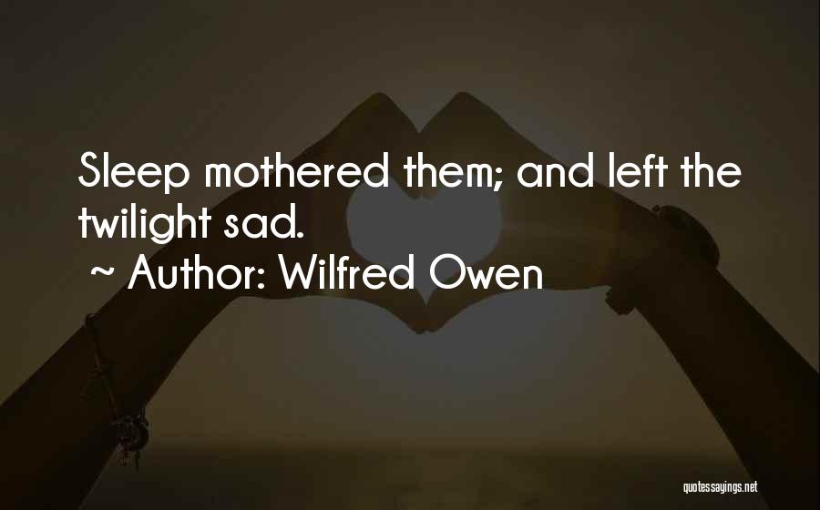 Wilfred Owen Quotes: Sleep Mothered Them; And Left The Twilight Sad.