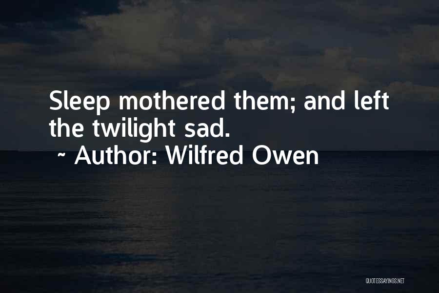 Wilfred Owen Quotes: Sleep Mothered Them; And Left The Twilight Sad.