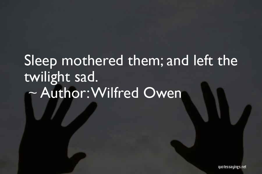 Wilfred Owen Quotes: Sleep Mothered Them; And Left The Twilight Sad.