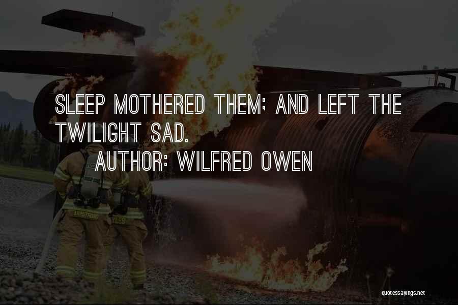 Wilfred Owen Quotes: Sleep Mothered Them; And Left The Twilight Sad.