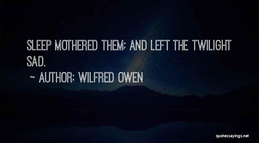 Wilfred Owen Quotes: Sleep Mothered Them; And Left The Twilight Sad.