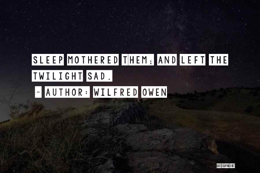 Wilfred Owen Quotes: Sleep Mothered Them; And Left The Twilight Sad.