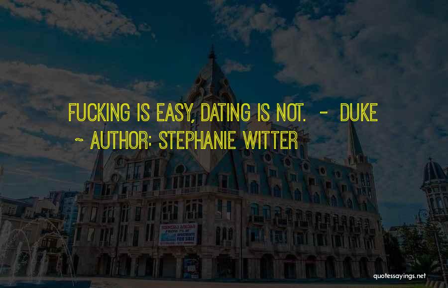 Stephanie Witter Quotes: Fucking Is Easy, Dating Is Not. - Duke