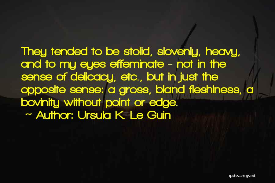 Ursula K. Le Guin Quotes: They Tended To Be Stolid, Slovenly, Heavy, And To My Eyes Effeminate - Not In The Sense Of Delicacy, Etc.,