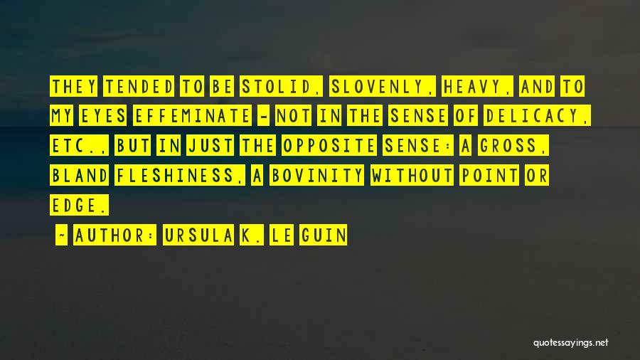 Ursula K. Le Guin Quotes: They Tended To Be Stolid, Slovenly, Heavy, And To My Eyes Effeminate - Not In The Sense Of Delicacy, Etc.,