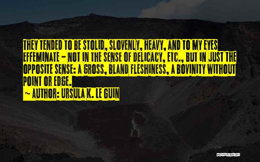 Ursula K. Le Guin Quotes: They Tended To Be Stolid, Slovenly, Heavy, And To My Eyes Effeminate - Not In The Sense Of Delicacy, Etc.,