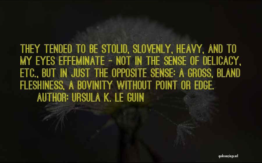Ursula K. Le Guin Quotes: They Tended To Be Stolid, Slovenly, Heavy, And To My Eyes Effeminate - Not In The Sense Of Delicacy, Etc.,